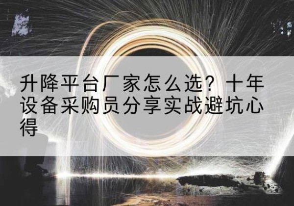 龙华升降平台厂家-怎么选？十年设备采购员分享实战避坑心得