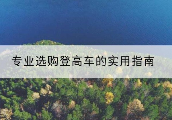 龙华电动登高车厂家推荐-专业选购登高车的实用指南