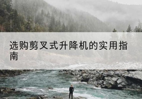 龙华剪叉式升降机怎么选-选购剪叉式升降机的实用指南